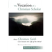 The Vocation of the Christian Scholar: How Christian Faith Can Sustain the Life of the Mind