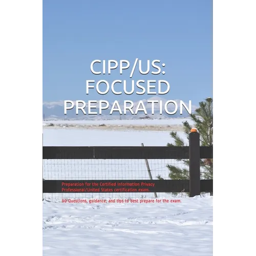 Cipp/Us: FOCUSED PREPARATION: Preparation for the Certified Information Privacy Professional/United States certification exam.