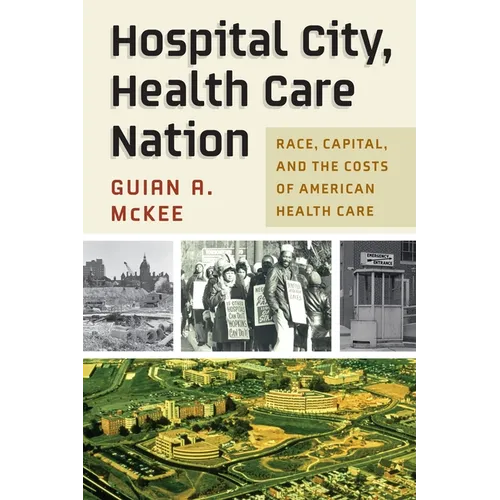 Hospital City, Health Care Nation: Race, Capital, and the Costs of American Health Care