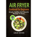 Air Fryer Cookbook For Beginners: Simple, Healthy And Flavorful Recipes To Enjoy