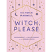 Witch, Please: Empowerment and Enlightenment for the Modern Mystic