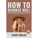 How To Divorce Well: A Guide to Surviving & Thriving on the Other Side