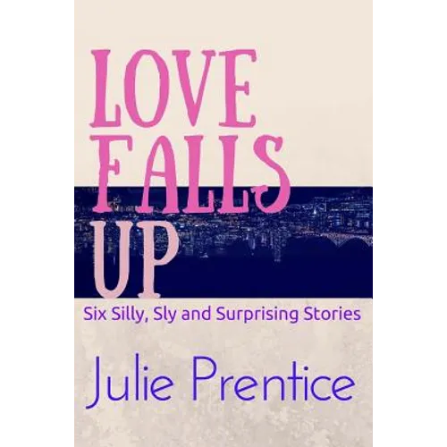 Love Falls Up: Six Silly, Sly and Surprising Stories