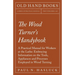 The Wood Turner's Handybook: A Practical Manual for Workers at the Lathe: Embracing Information on the Tools, Appliances and Processes Employed in Woo