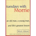 Tuesdays with Morrie: An Old Man, a Young Man, and Life's Greatest Lesson