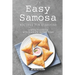 Easy Samosa Recipes for Everyone: Samosa Cookbook with Complete Instructions