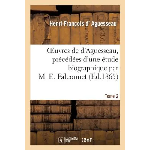 Oeuvres de d'Aguesseau, Précédées d'Une Étude Biographique Par M. E. Falconnet, Tome 2