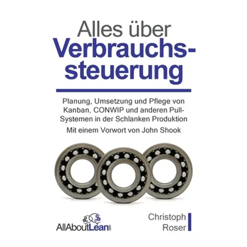 Alles über Verbrauchssteuerung: Planung, Umsetzung und Pflege von Kanban, CONWIP und anderen Pull-Systemen in der Schlanken Produktion