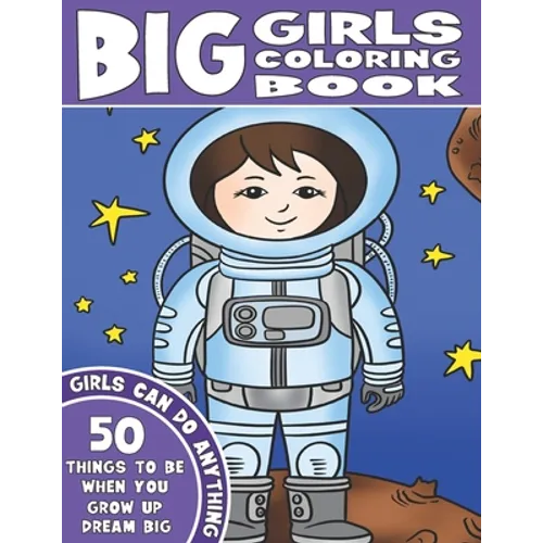 The Big Girls Coloring Book: Girls Can Do Anything. An Inspirational Girl Power Coloring Book. 50 Things To Be When You Grow Up. Dream Big.