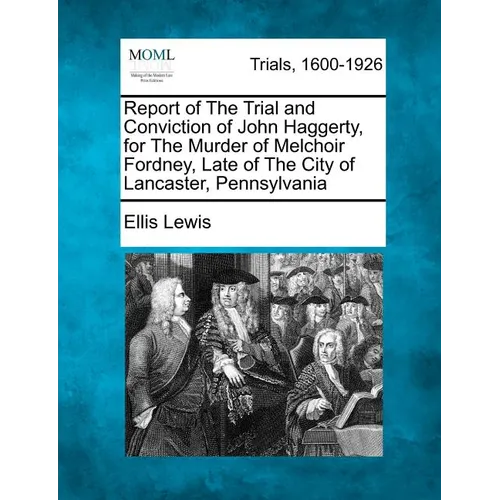 Report of the Trial and Conviction of John Haggerty, for the Murder of Melchoir Fordney, Late of the City of Lancaster, Pennsylvania