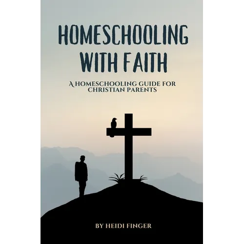 Homeschooling with Faith: A Homeschooling Guide for Christian Parents