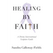 Healing By Faith: A Divine Interventional Scripture Guide