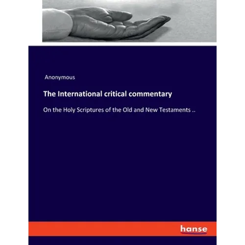 The International critical commentary: On the Holy Scriptures of the Old and New Testaments ..
