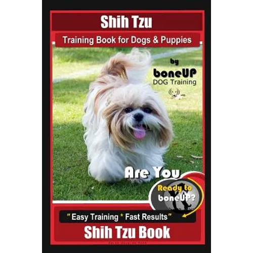 Shih Tzu Training Book for Dogs & Puppies By BoneUP DOG Training: Are You Ready to Bone Up? Easy Training * Fast Results Shih Tzu Book
