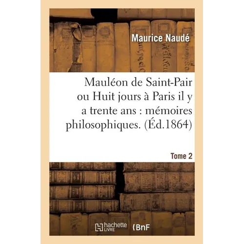 Mauléon de Saint-Pair ou Huit jours à Paris il y a trente ans: mémoires philosophiques. Tome 2