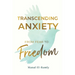 Transcending Anxiety From Fear to Freedom: Transforming Unacknowledged Fears Into a Life of Freedom and Happiness Book
