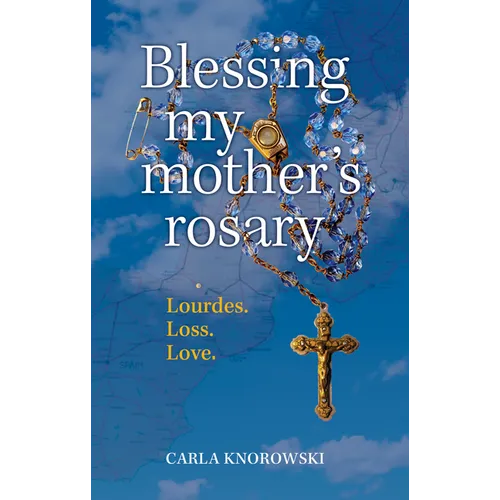 Blessing My Mother's Rosary: Lourdes. Loss. Love.