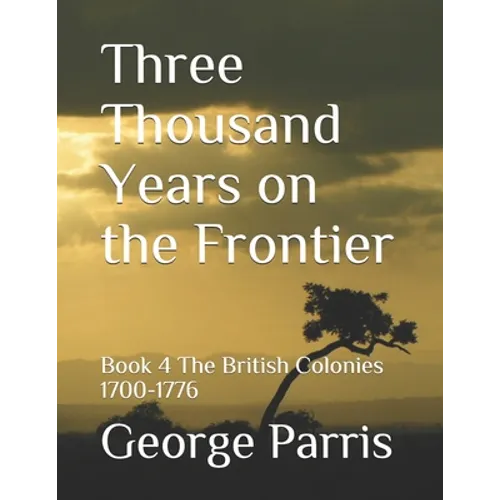 Three Thousand Years on the Frontier: Book 4The British Colonies 1700-1776