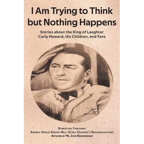 I Am Trying to Think but Nothing Happens: Stories about the King of Laughter Curly Howard, His Children, and Fans