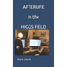 AFTERLIFE in the HIGGS FIELD