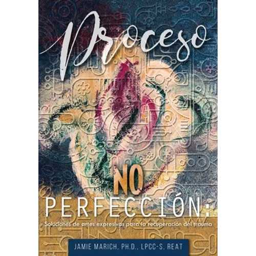 Proceso no Perfección: Soluciones de artes expresivas para la recuperación del trauma