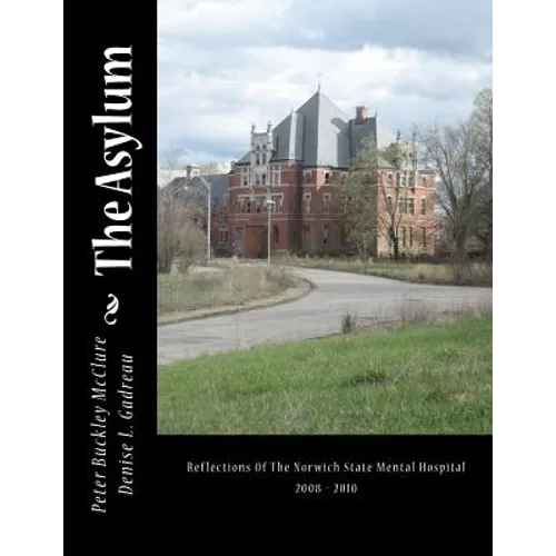 The Asylum, Reflections of the Norwich State Mental Hospital 2008-2010: Reflections Of The Norwich State Mental Hospital 2008 - 2010