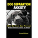 Dog Separation Anxiety: How To Treat And Prevent Separation Anxiety In Dogs