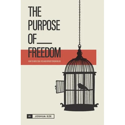 The Purpose of Freedom: How to untie soul ties and uproot strongholds