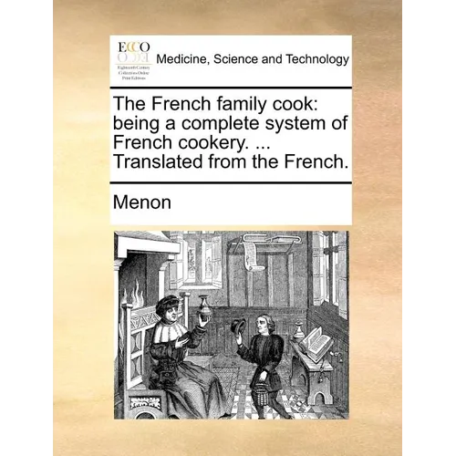 The French Family Cook: Being a Complete System of French Cookery. ... Translated from the French.
