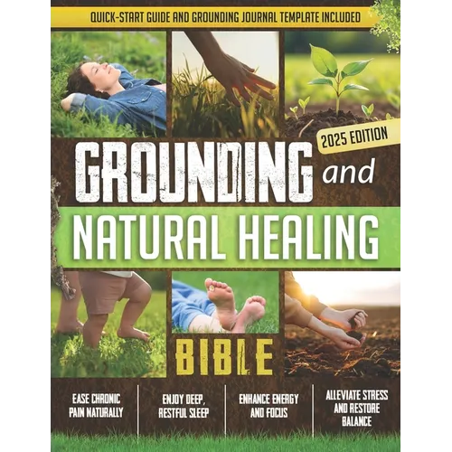 Grounding and Natural Healing Bible: Reconnect with Nature to Relieve Pain, Reduce Stress, and Restore Your Energy