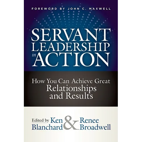 Servant Leadership in Action: How You Can Achieve Great Relationships and Results