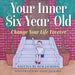 Your Inner Six Year Old: Change Your Life Forever