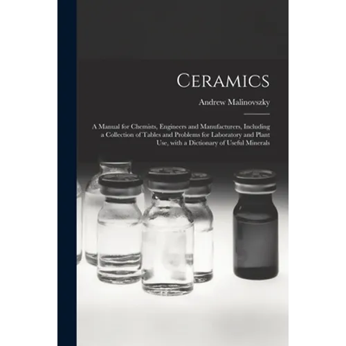 Ceramics: a Manual for Chemists, Engineers and Manufacturers, Including a Collection of Tables and Problems for Laboratory and P