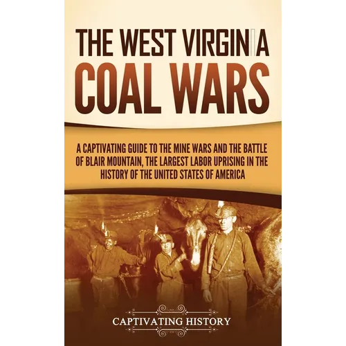 The West Virginia Coal Wars: A Captivating Guide to the Mine Wars and the Battle of Blair Mountain, the Largest Labor Uprising in the History of th