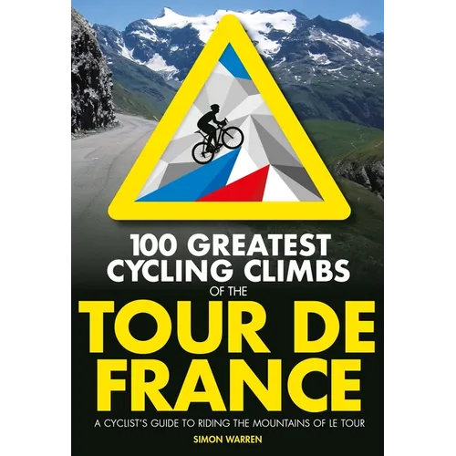 100 Greatest Cycling Climbs of the Tour de France: A Cyclist's Guide to Riding the Mountains of Le Tour