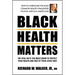 Black Health Matters: The Vital Facts You Must Know to Protect Your Health and That of Your Loved Ones