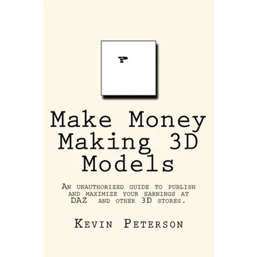 Make Money Making 3D Models: An unauthorized guide to publish and maximize your earnings at DAZ and other 3D stores.