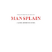 What women want men to MANSPLAIN: A quick reference guide