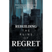 Rebuilding the Ruins of Regret: Why the Rubble of Your Worst Decisions of the Past Can Become the Foundation of Your Greatest Future