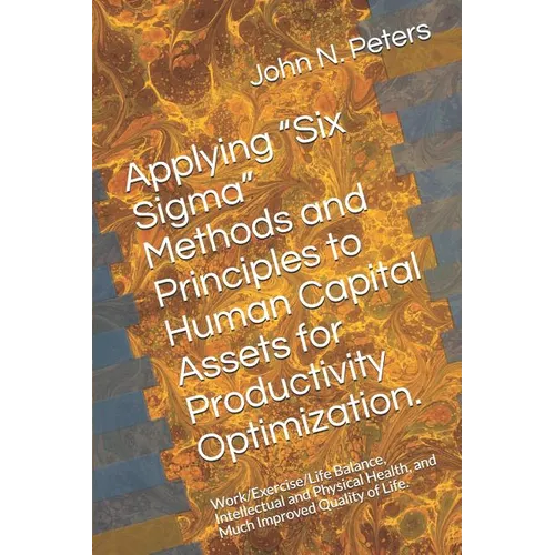 Applying "six Sigma" Methods and Principles to Human Capital Assets for Productivity Optimization.: Work/Exercise/Life Balance, Intellectual and Physi