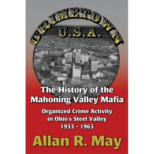 Crimetown U.S.A.: The History of the Mahoning Valley Mafia: Organized Crime Activity in Ohio's Steel Valley 1933-1963 - Paperback