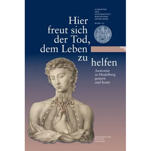Hier Freut Sich Der Tod, Dem Leben Zu Helfen: Anatomie in Heidelberg Gestern Und Heute. Eine Ausstellung Der Universitatsbibliothek Heidelberg Und Des