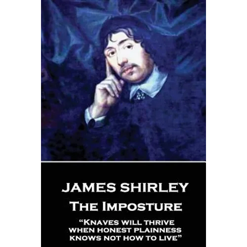 James Shirley - The Imposture: "Knaves will thrive when honest plainness knows not how to live"