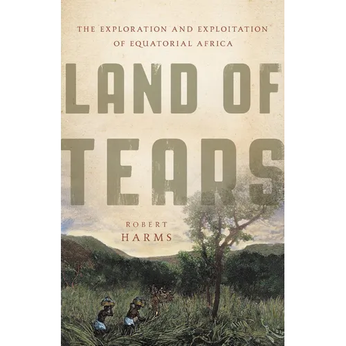 Land of Tears: The Exploration and Exploitation of Equatorial Africa