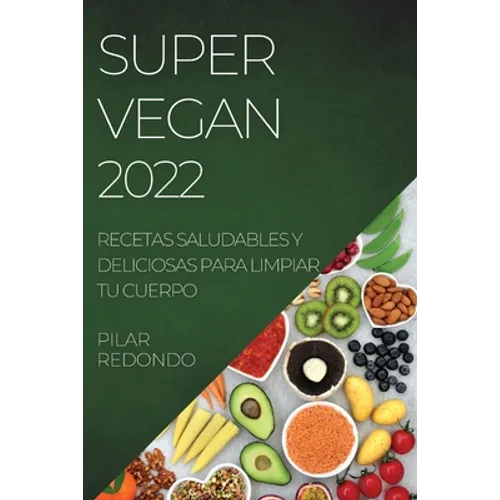 Super Vegan 2022: Recetas Saludables Y Deliciosas Para Limpiar Tu Cuerpo