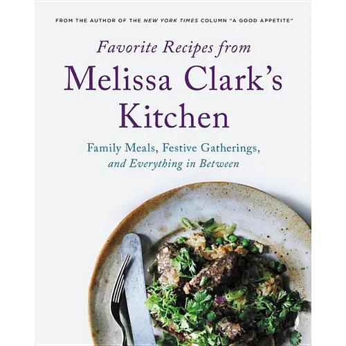 Favorite Recipes from Melissa Clark's Kitchen: Family Meals, Festive Gatherings, and Everything In-Between