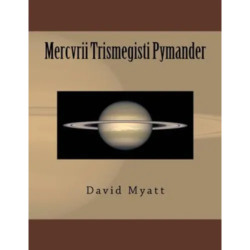 Mercvrii Trismegisti Pymander: A Translation and Commentary by David Myatt