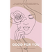 Good For You: 114 Mindful Practices Every Woman Can Adopt For A More Harmonious Life