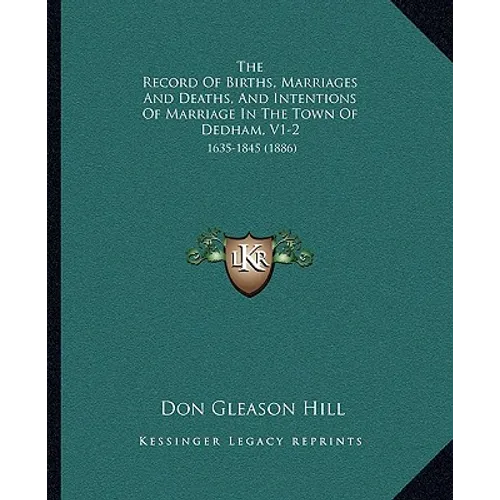 The Record Of Births, Marriages And Deaths, And Intentions Of Marriage In The Town Of Dedham, V1-2: 1635-1845 (1886)