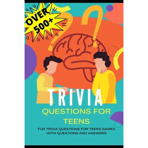 Trivia Questions for Teens: Fun Trivia Questions for Teens Games with Questions and Answers - Over 500 Challenging Questions for You and Your Friends